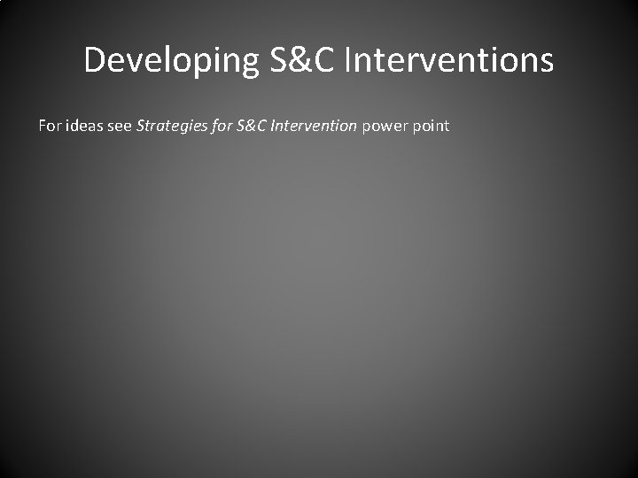 Developing S&C Interventions For ideas see Strategies for S&C Intervention power point 