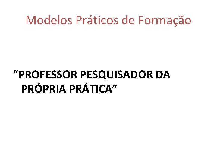 Modelos Práticos de Formação “PROFESSOR PESQUISADOR DA PRÓPRIA PRÁTICA” 