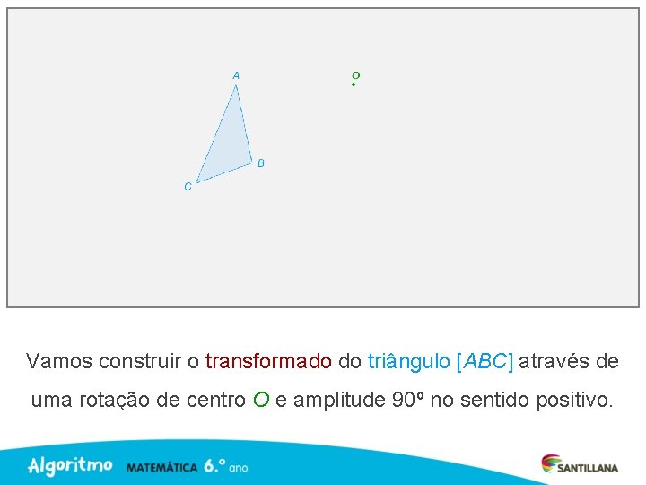 Vamos construir o transformado do triângulo [ABC] através de uma rotação de centro O