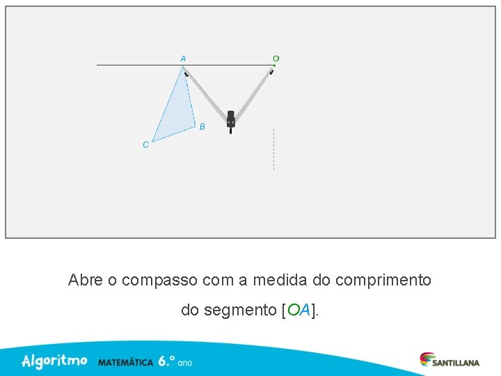 Abre o compasso com a medida do comprimento do segmento [OA]. 