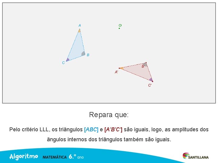 Repara que: Pelo critério LLL, os triângulos [ABC] e [A’B’C’] são iguais, logo, as