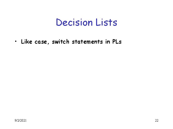 Decision Lists • Like case, switch statements in PLs 9/2/2021 22 