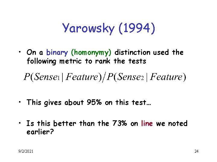 Yarowsky (1994) • On a binary (homonymy) distinction used the following metric to rank