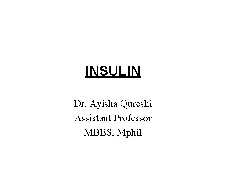 INSULIN Dr. Ayisha Qureshi Assistant Professor MBBS, Mphil 
