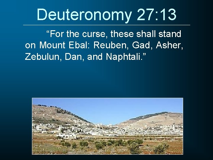 Deuteronomy 27: 13 “For the curse, these shall stand on Mount Ebal: Reuben, Gad,