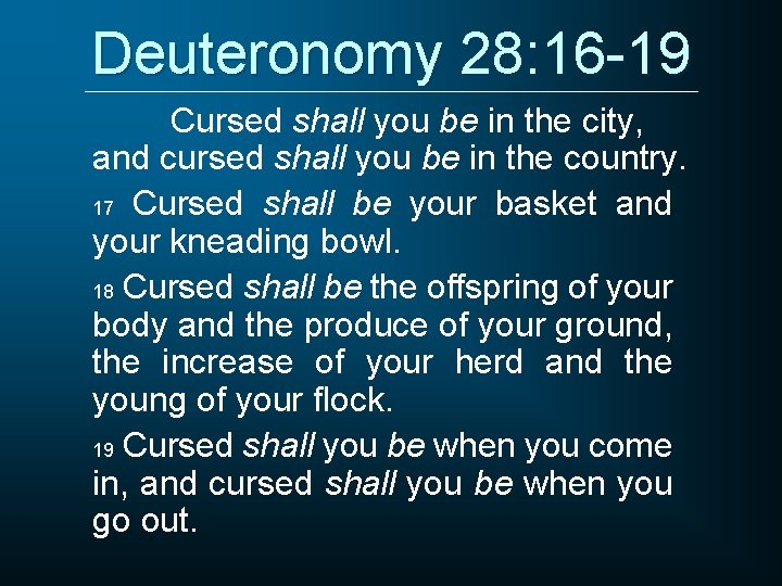Deuteronomy 28: 16 -19 Cursed shall you be in the city, and cursed shall