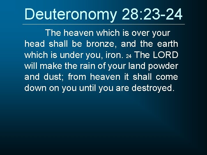Deuteronomy 28: 23 -24 The heaven which is over your head shall be bronze,