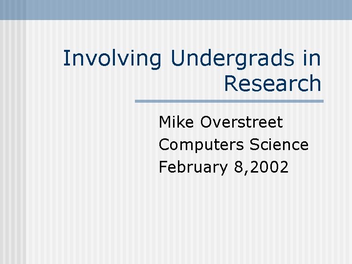Involving Undergrads in Research Mike Overstreet Computers Science February 8, 2002 