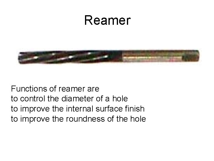 Reamer Functions of reamer are to control the diameter of a hole to improve