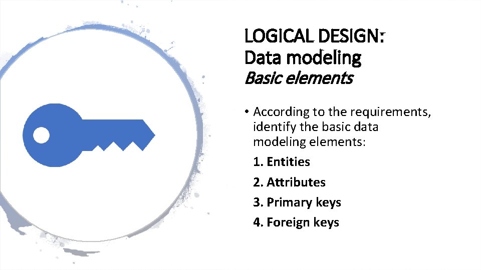 LOGICAL DESIGN: Data modeling Basic elements • According to the requirements, identify the basic