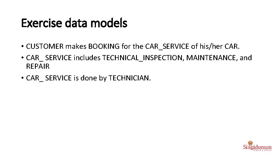 Exercise data models • CUSTOMER makes BOOKING for the CAR_SERVICE of his/her CAR. •