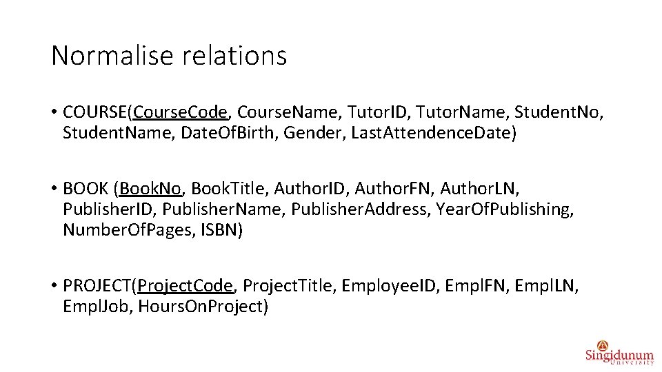 Normalise relations • COURSE(Course. Code, Course. Name, Tutor. ID, Tutor. Name, Student. No, Student.