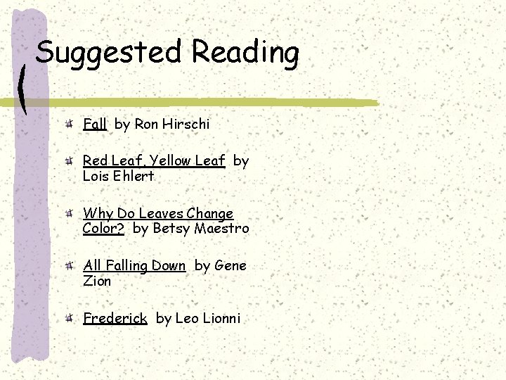 Suggested Reading Fall by Ron Hirschi Red Leaf, Yellow Leaf by Lois Ehlert Why