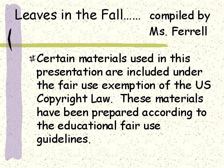 Leaves in the Fall…… compiled by Ms. Ferrell Certain materials used in this presentation