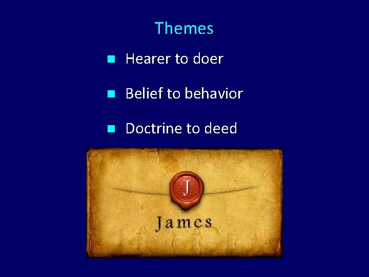Themes n Hearer to doer n Belief to behavior n Doctrine to deed 