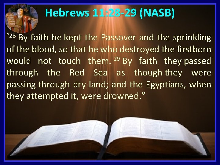 Hebrews 11: 28 -29 (NASB) By faith he kept the Passover and the sprinkling
