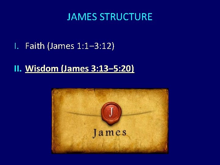 JAMES STRUCTURE I. Faith (James 1: 1‒ 3: 12) II. Wisdom (James 3: 13‒