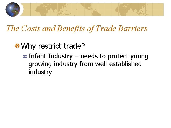 The Costs and Benefits of Trade Barriers Why restrict trade? Infant Industry – needs