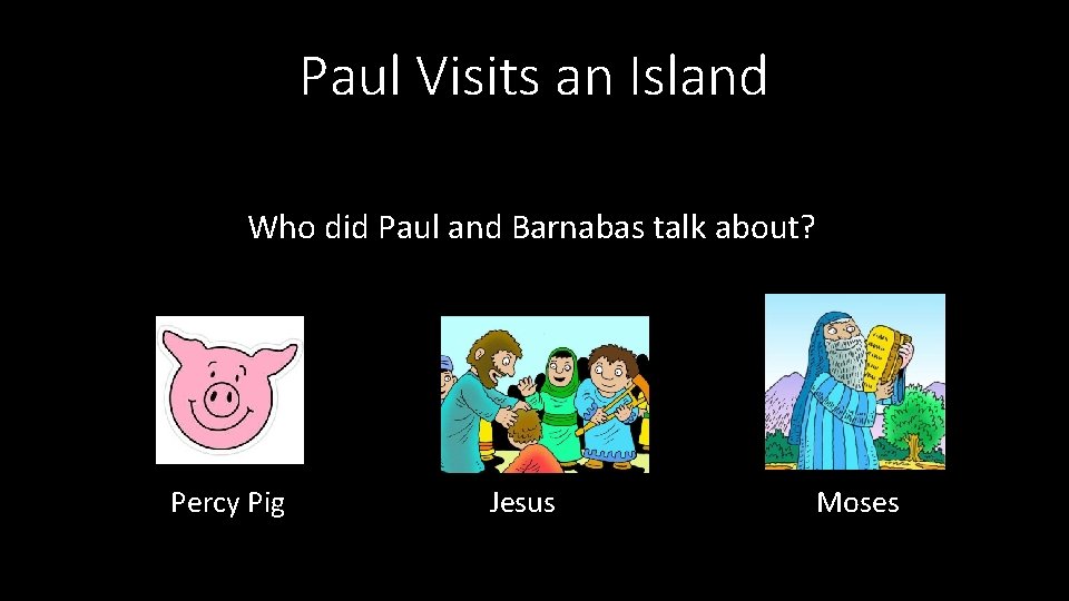 Paul Visits an Island Who did Paul and Barnabas talk about? Percy Pig Jesus