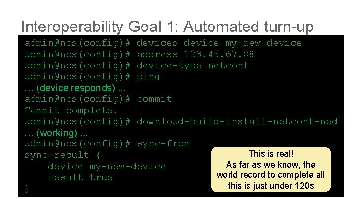 Interoperability Goal 1: Automated turn-up admin@ncs(config)# devices device my-new-device admin@ncs(config)# address 123. 45. 67.