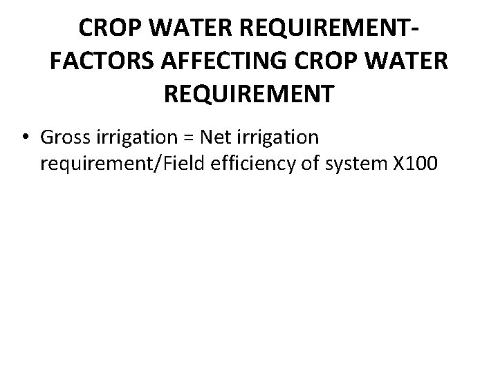 CROP WATER REQUIREMENTFACTORS AFFECTING CROP WATER REQUIREMENT • Gross irrigation = Net irrigation requirement/Field