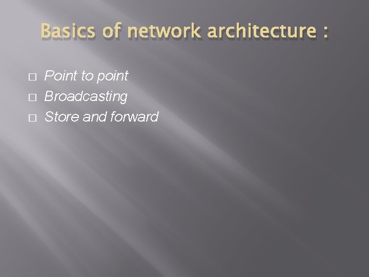 Basics of network architecture : � � � Point to point Broadcasting Store and