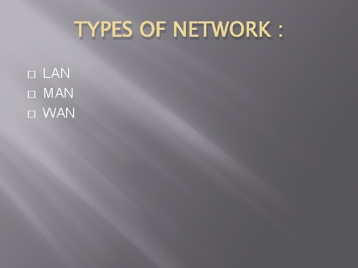 TYPES OF NETWORK : � � � LAN MAN WAN 