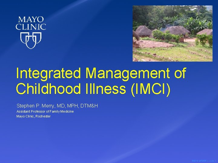 Integrated Management of Childhood Illness (IMCI) Stephen P. Merry, MD, MPH, DTM&H Assistant Professor