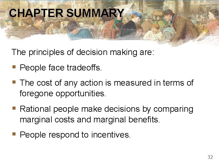 CHAPTER SUMMARY The principles of decision making are: § People face tradeoffs. § The