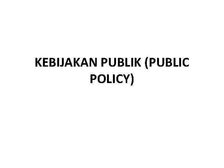 KEBIJAKAN PUBLIK (PUBLIC POLICY) 