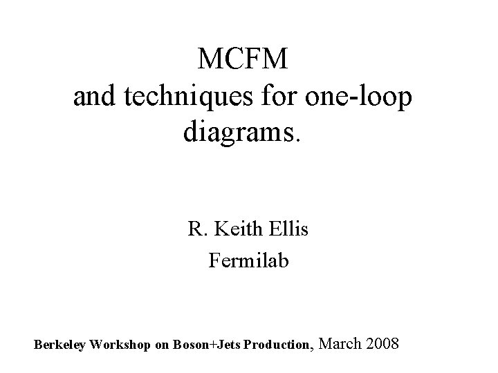 MCFM and techniques for one-loop diagrams. R. Keith Ellis Fermilab Berkeley Workshop on Boson+Jets