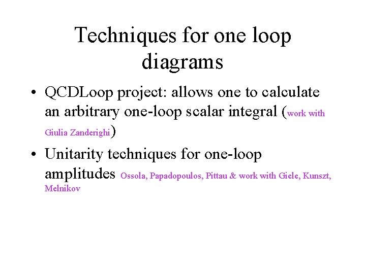 Techniques for one loop diagrams • QCDLoop project: allows one to calculate an arbitrary