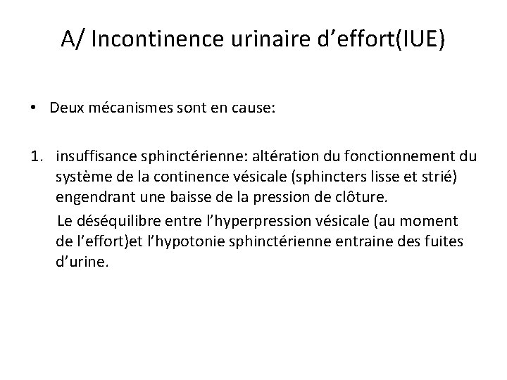 A/ Incontinence urinaire d’effort(IUE) • Deux mécanismes sont en cause: 1. insuffisance sphinctérienne: altération