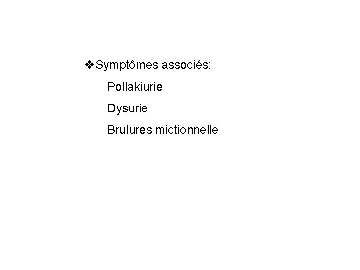 v. Symptômes associés: Pollakiurie Dysurie Brulures mictionnelle 