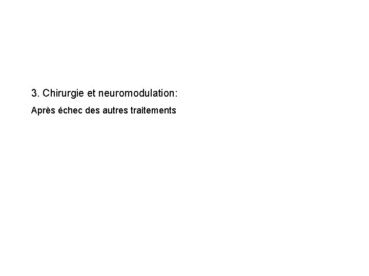 3. Chirurgie et neuromodulation: Après échec des autres traitements 