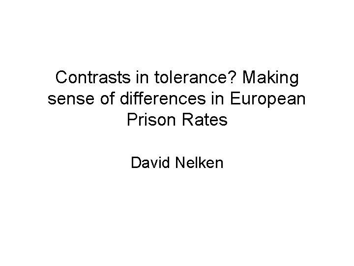 Contrasts in tolerance? Making sense of differences in European Prison Rates David Nelken 