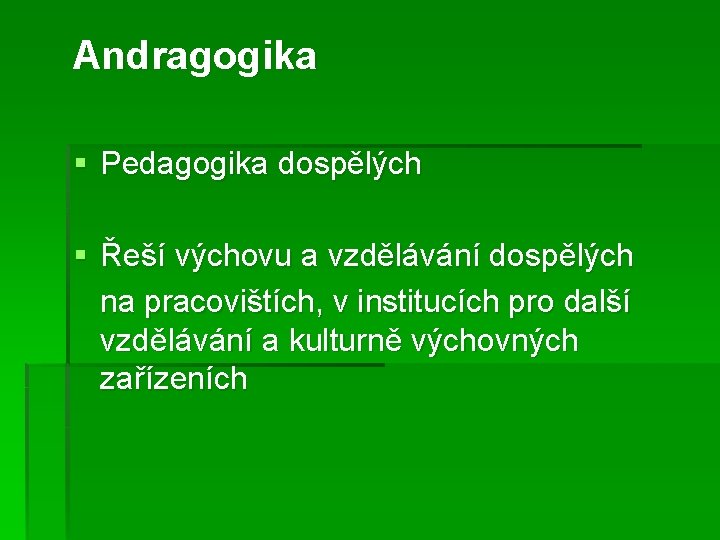 Andragogika § Pedagogika dospělých § Řeší výchovu a vzdělávání dospělých na pracovištích, v institucích