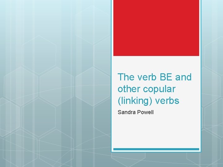 The verb BE and other copular (linking) verbs Sandra Powell 