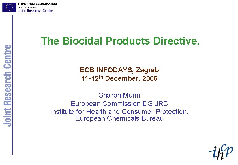 The Biocidal Products Directive. ECB INFODAYS, Zagreb 11 -12 th December, 2006 Sharon Munn