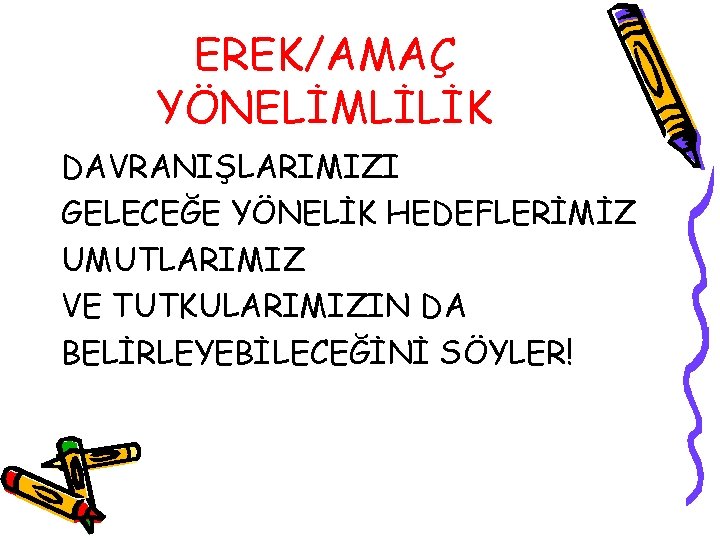 EREK/AMAÇ YÖNELİMLİLİK DAVRANIŞLARIMIZI GELECEĞE YÖNELİK HEDEFLERİMİZ UMUTLARIMIZ VE TUTKULARIMIZIN DA BELİRLEYEBİLECEĞİNİ SÖYLER! 