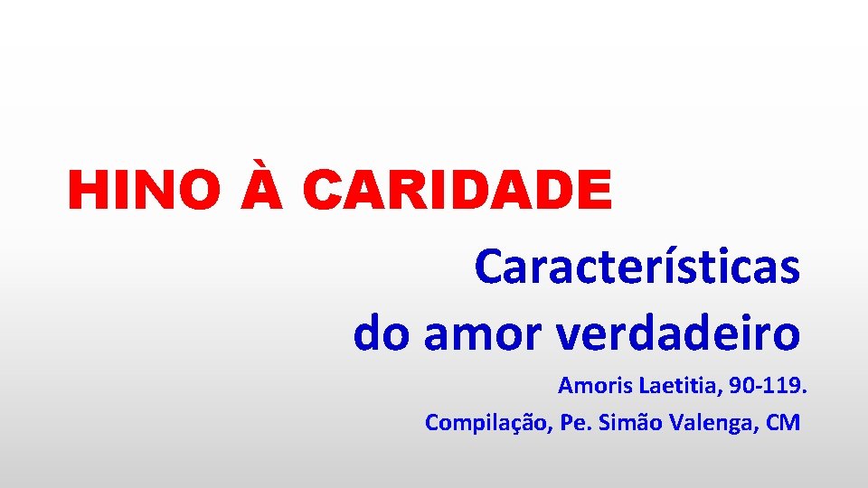 HINO À CARIDADE Características do amor verdadeiro Amoris Laetitia, 90 -119. Compilação, Pe. Simão