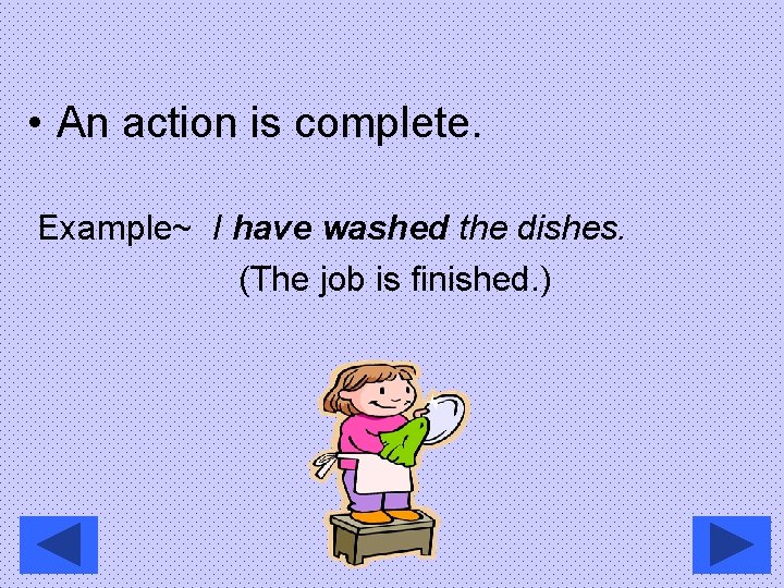  • An action is complete. Example~ I have washed the dishes. (The job