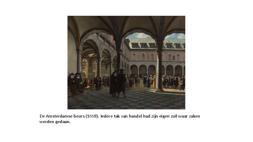 De Amsterdamse beurs (1668). Iedere tak van handel had zijn eigen zuil waar zaken