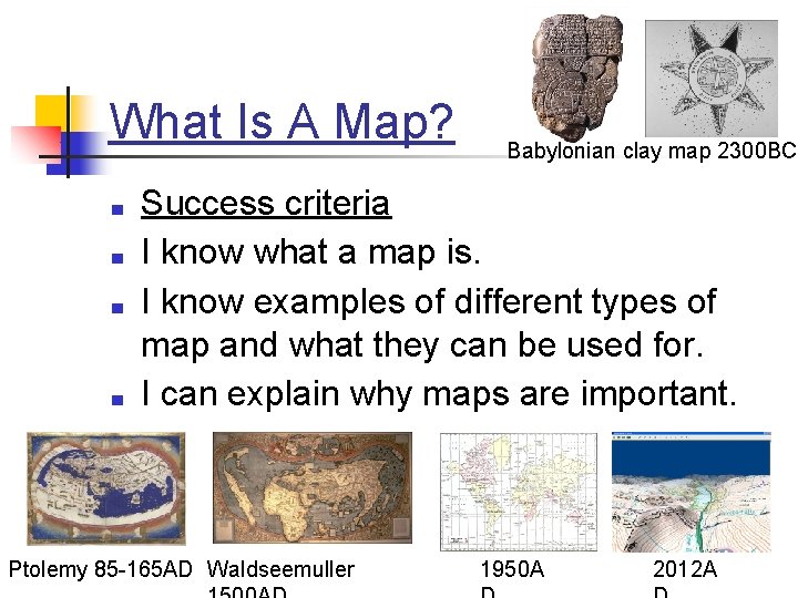 What Is A Map? ■ ■ Babylonian clay map 2300 BC Success criteria I