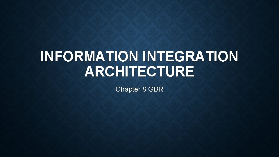 INFORMATION INTEGRATION ARCHITECTURE Chapter 8 GBR 