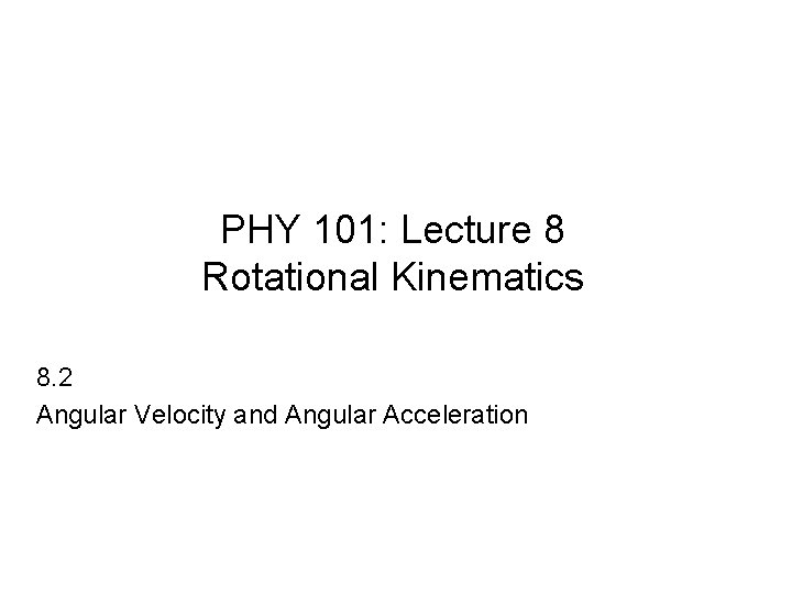 PHY 101: Lecture 8 Rotational Kinematics 8. 2 Angular Velocity and Angular Acceleration 