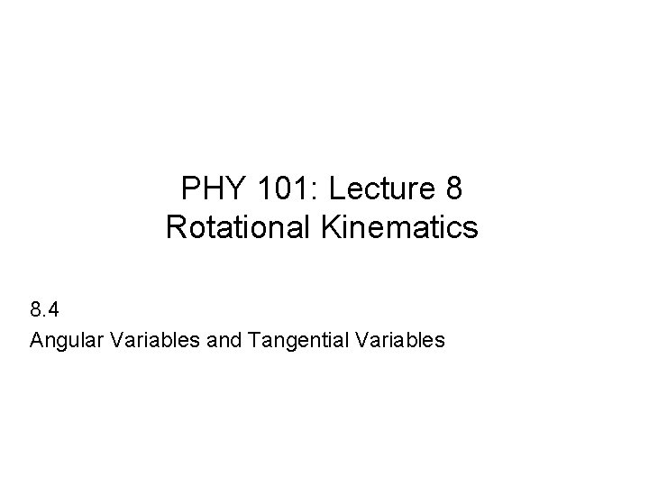 PHY 101: Lecture 8 Rotational Kinematics 8. 4 Angular Variables and Tangential Variables 