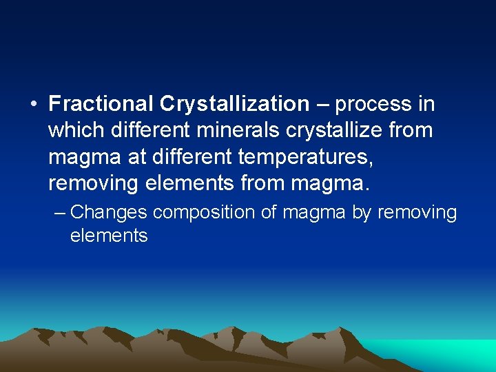  • Fractional Crystallization – process in which different minerals crystallize from magma at