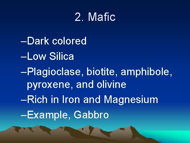 2. Mafic –Dark colored –Low Silica –Plagioclase, biotite, amphibole, pyroxene, and olivine –Rich in