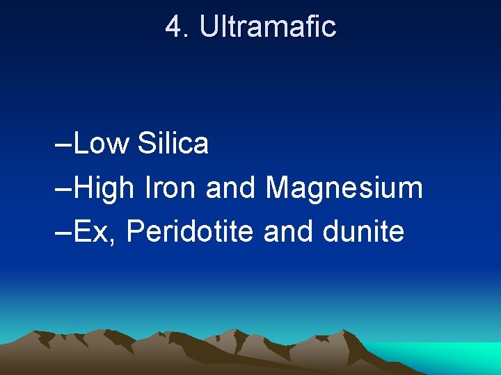 4. Ultramafic –Low Silica –High Iron and Magnesium –Ex, Peridotite and dunite 